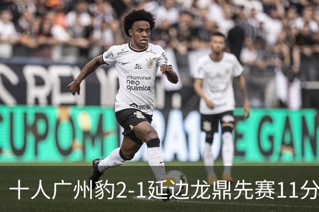 十人广州豹2-1延边龙鼎先赛11分领跑 尼康点射+造乌龙卡洛斯染红